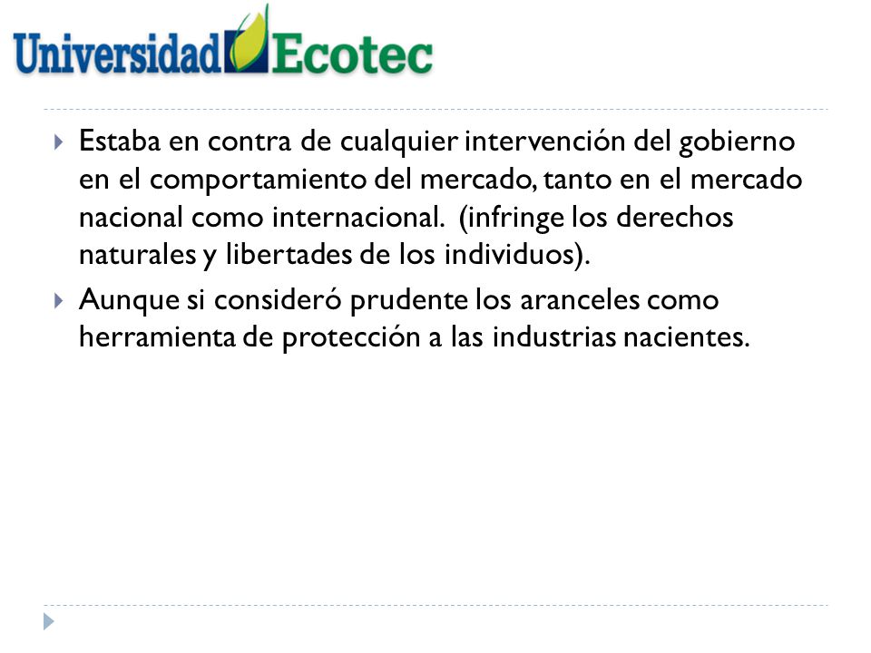 Estaba en contra de cualquier intervención del gobierno en el comportamiento del mercado, tanto en el mercado nacional como internacional. (infringe los derechos naturales y libertades de los individuos).