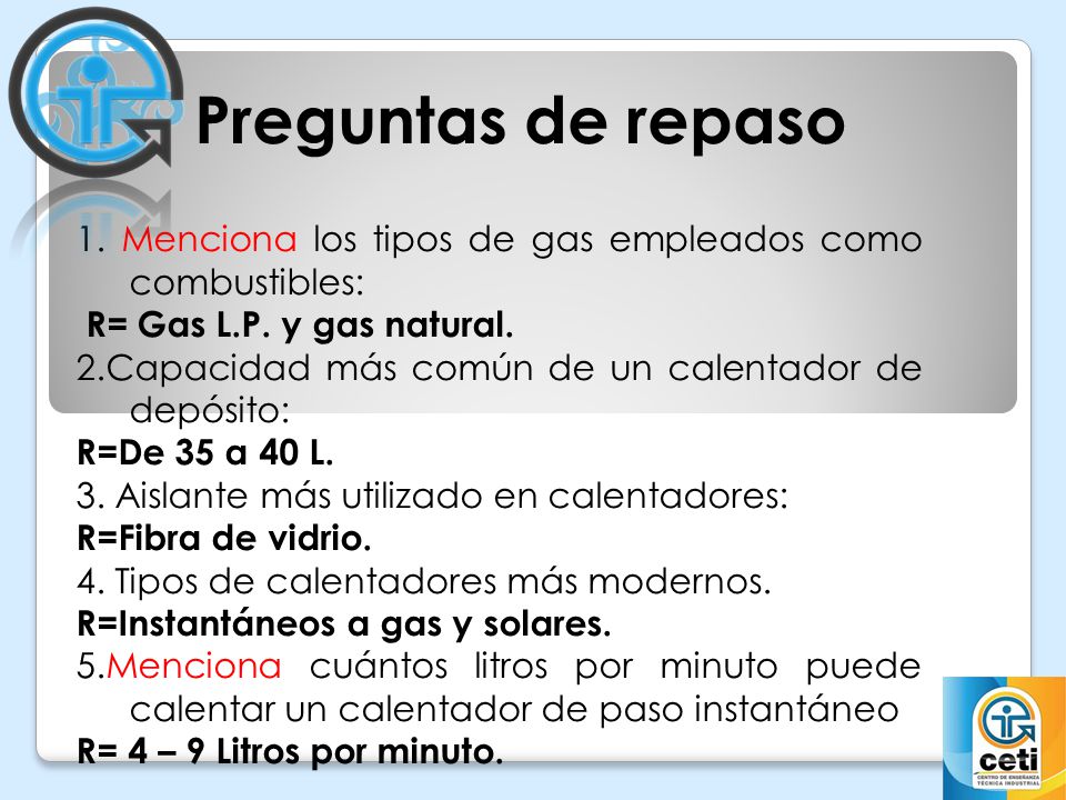 Preguntas de repaso 1. Menciona los tipos de gas empleados como combustibles: R= Gas L.P. y gas natural.