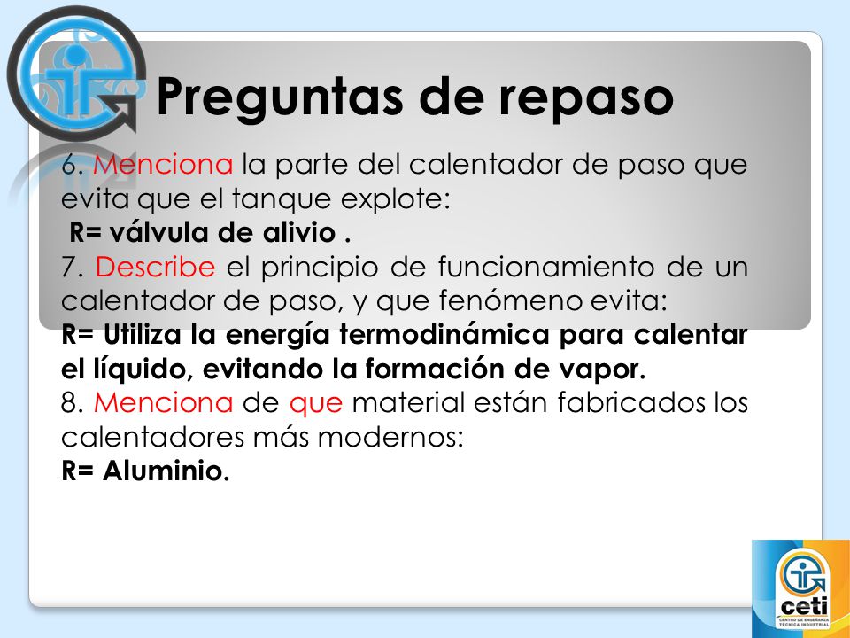 Preguntas de repaso 6. Menciona la parte del calentador de paso que evita que el tanque explote: R= válvula de alivio .