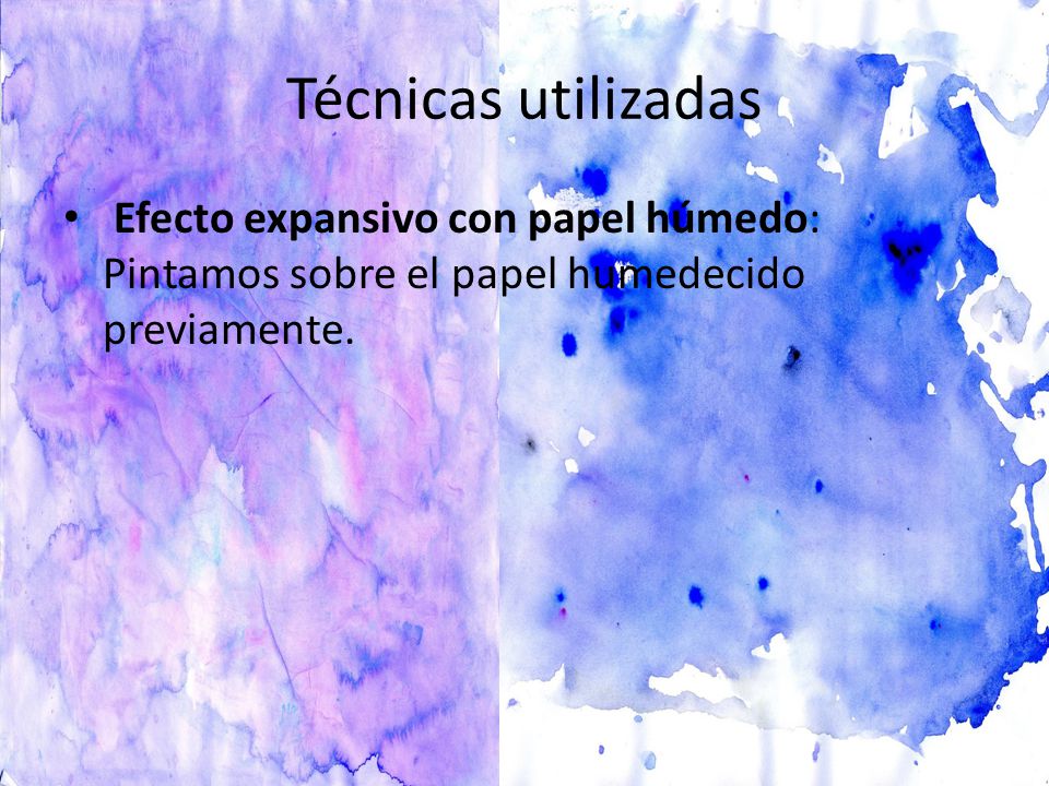 Técnicas utilizadas Efecto expansivo con papel húmedo: Pintamos sobre el papel humedecido previamente.