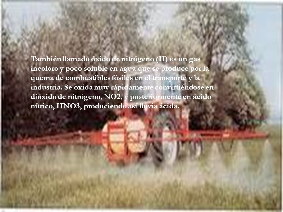También llamado óxido de nitrógeno (II) es un gas incoloro y poco soluble en agua que se produce por la quema de combustibles fósiles en el transporte y la industria.