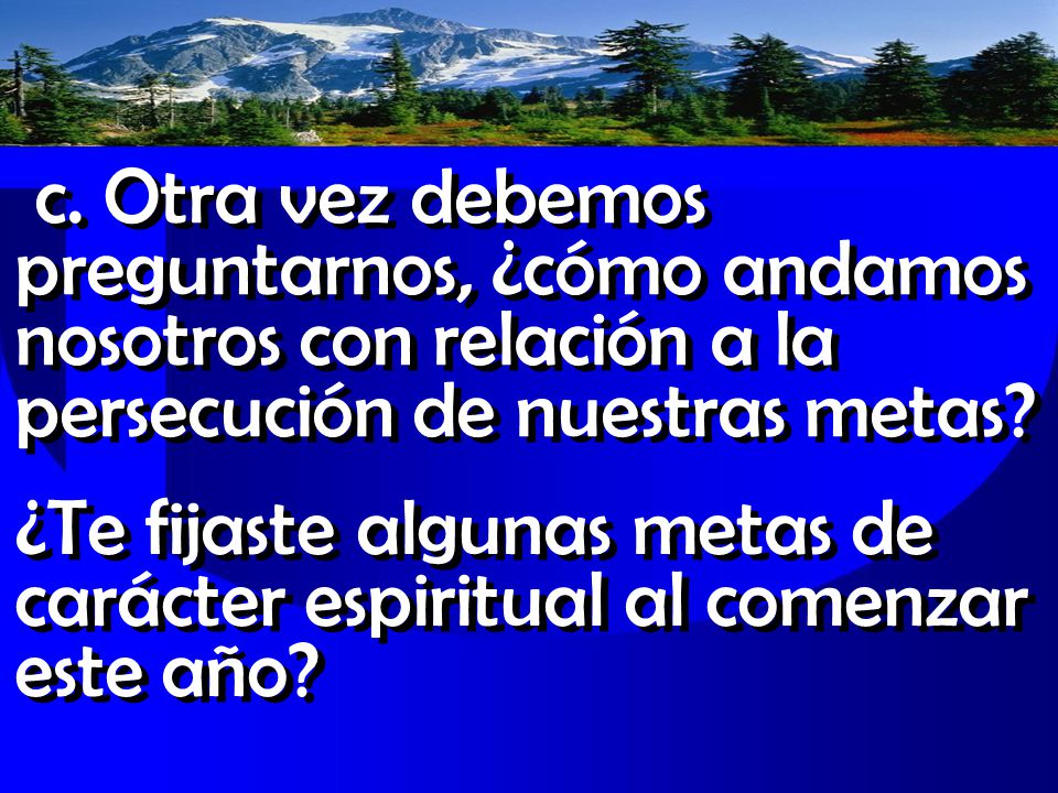 c. Otra vez debemos preguntarnos, ¿cómo andamos nosotros con relación a la persecución de nuestras metas