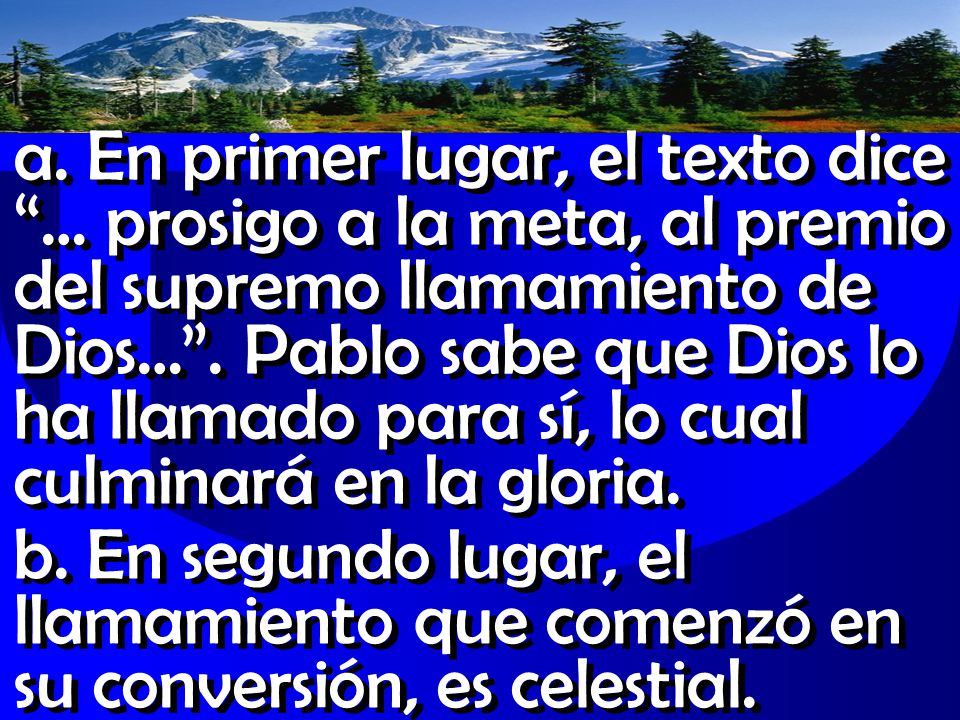 a. En primer lugar, el texto dice … prosigo a la meta, al premio del supremo llamamiento de Dios… . Pablo sabe que Dios lo ha llamado para sí, lo cual culminará en la gloria.