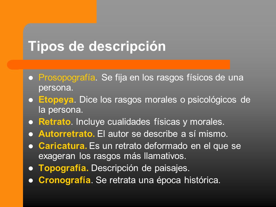 Tipos de descripción Prosopografía. Se fija en los rasgos físicos de una persona. Etopeya. Dice los rasgos morales o psicológicos de la persona.