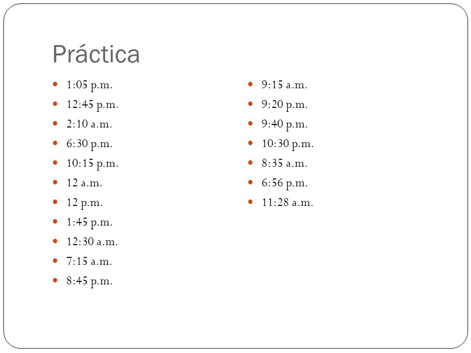 Práctica 1:05 p.m. 9:15 a.m. 12:45 p.m. 9:20 p.m. 2:10 a.m. 9:40 p.m.