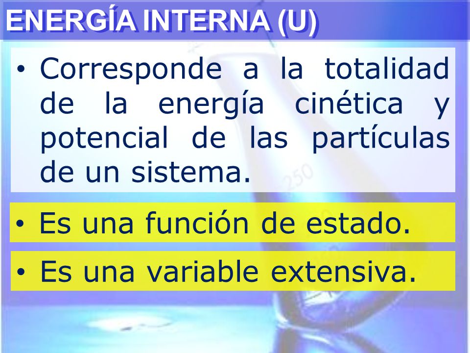 ENERGÍA INTERNA (U) Corresponde a la totalidad de la energía cinética y potencial de las partículas de un sistema.