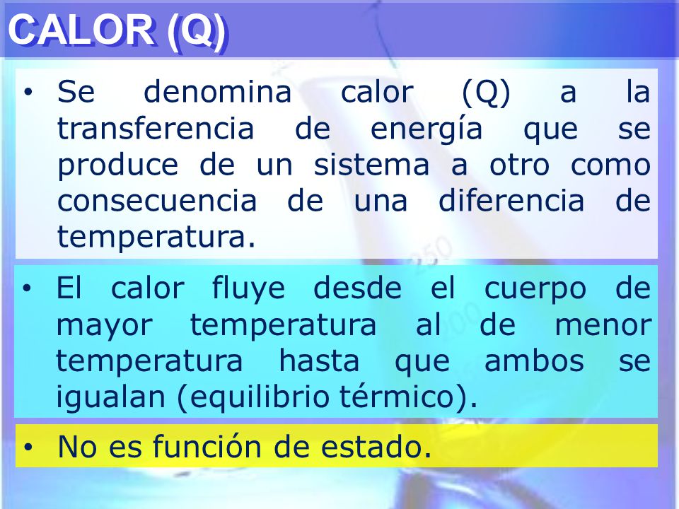 CALOR (Q) Se denomina calor (Q) a la transferencia de energía que se produce de un sistema a otro como consecuencia de una diferencia de temperatura.