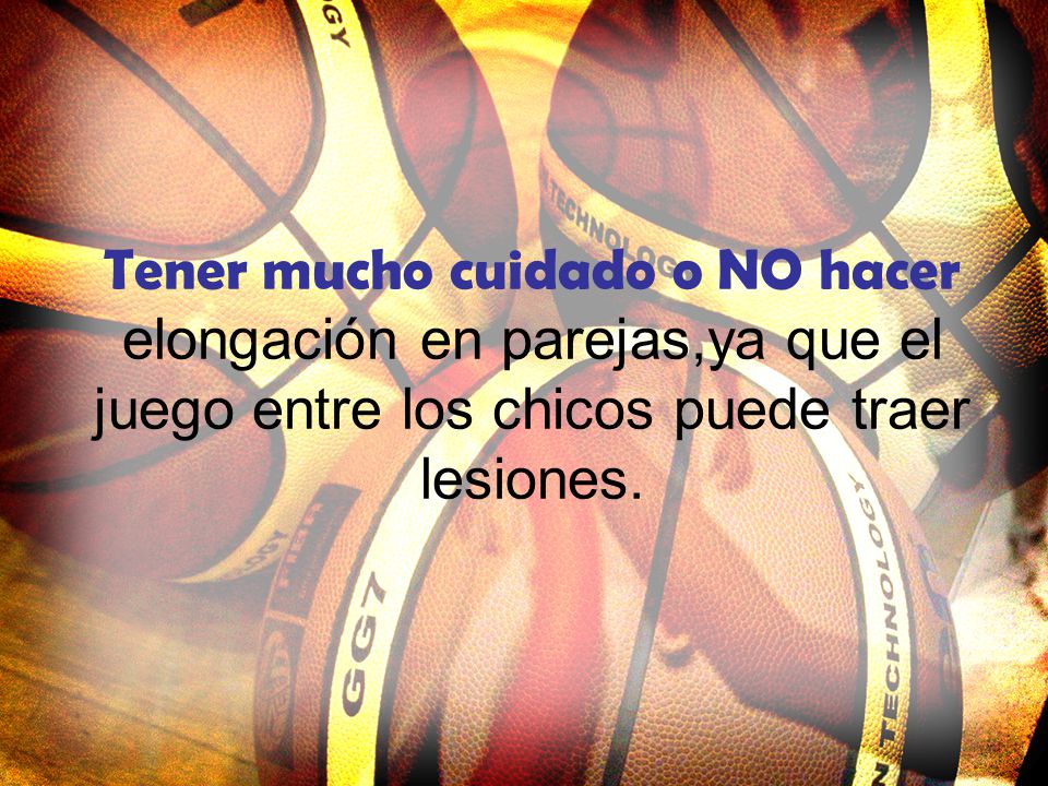 Tener mucho cuidado o NO hacer elongación en parejas,ya que el juego entre los chicos puede traer lesiones.