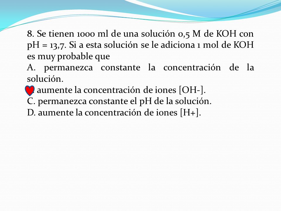 8. Se tienen 1000 ml de una solución 0,5 M de KOH con pH = 13,7