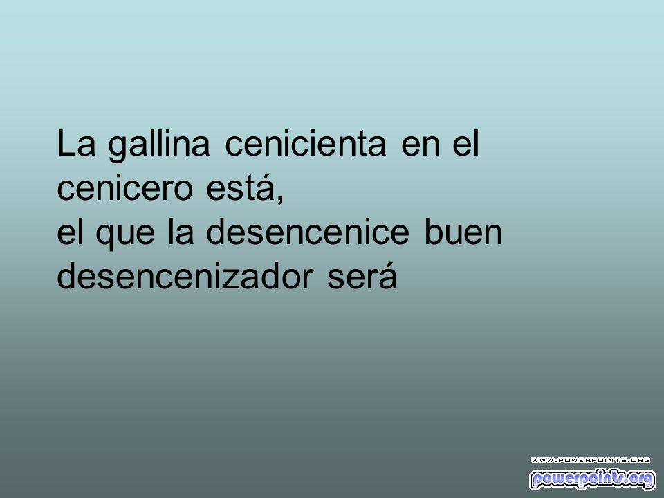 La gallina cenicienta en el cenicero está, el que la desencenice buen desencenizador será