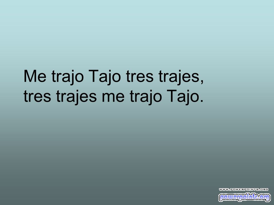 Me trajo Tajo tres trajes, tres trajes me trajo Tajo.