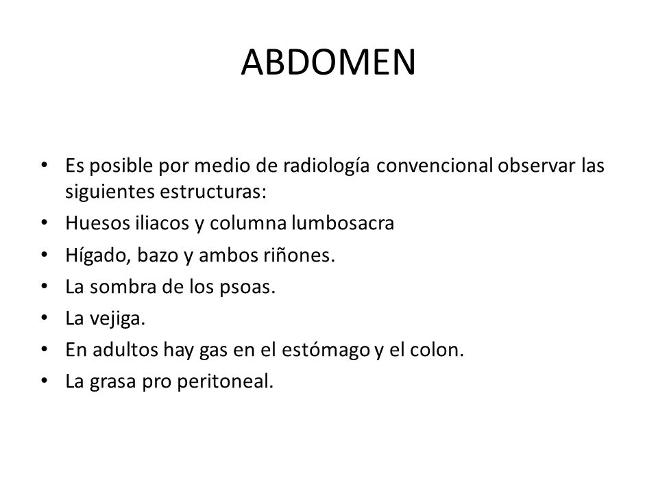 ABDOMEN Es posible por medio de radiología convencional observar las siguientes estructuras: Huesos iliacos y columna lumbosacra.
