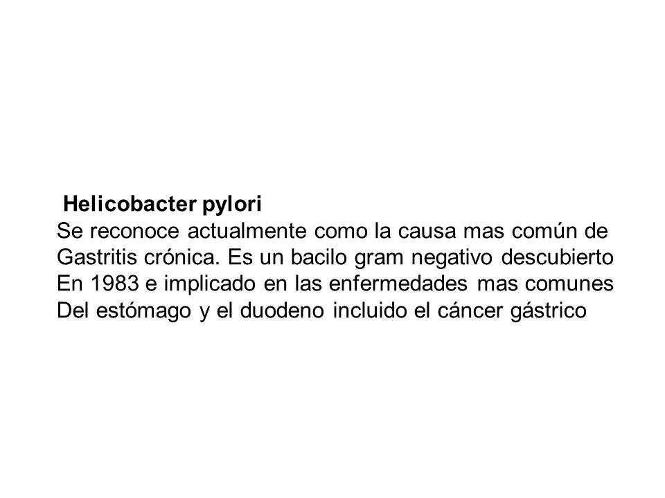 Helicobacter pylori Se reconoce actualmente como la causa mas común de. Gastritis crónica. Es un bacilo gram negativo descubierto.