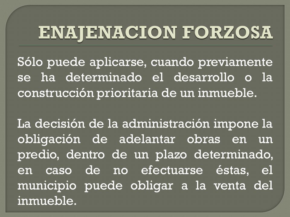 ENAJENACION FORZOSA Sólo puede aplicarse, cuando previamente se ha determinado el desarrollo o la construcción prioritaria de un inmueble.
