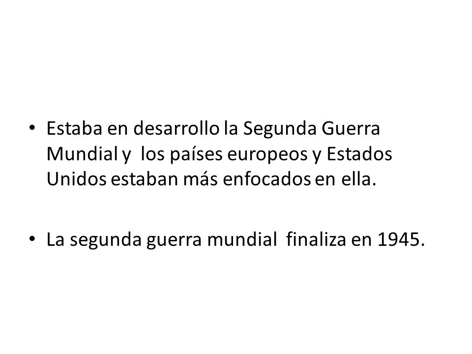 Contexto mundial Estaba en desarrollo la Segunda Guerra Mundial y los países europeos y Estados Unidos estaban más enfocados en ella.