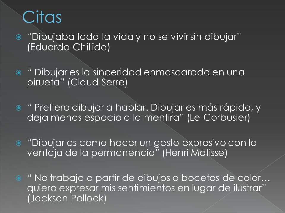 Citas Dibujaba toda la vida y no se vivir sin dibujar (Eduardo Chillida) Dibujar es la sinceridad enmascarada en una pirueta (Claud Serre)