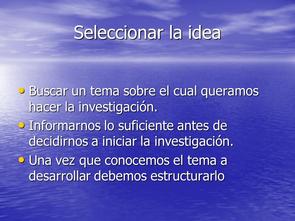 Seleccionar la idea Buscar un tema sobre el cual queramos hacer la investigación.