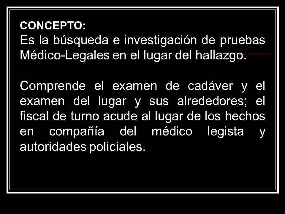 CONCEPTO: Es la búsqueda e investigación de pruebas Médico-Legales en el lugar del hallazgo.