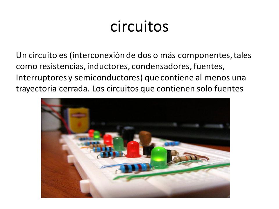 circuitos Un circuito es (interconexión de dos o más componentes, tales como resistencias, inductores, condensadores, fuentes,