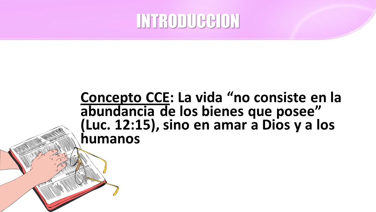 INTRODUCCION Concepto CCE: La vida no consiste en la abundancia de los bienes que posee (Luc.
