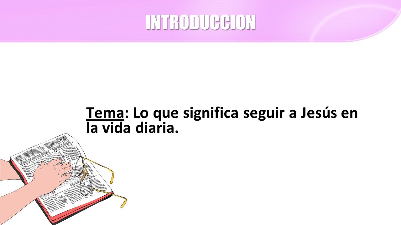 INTRODUCCION Tema: Lo que significa seguir a Jesús en la vida diaria.
