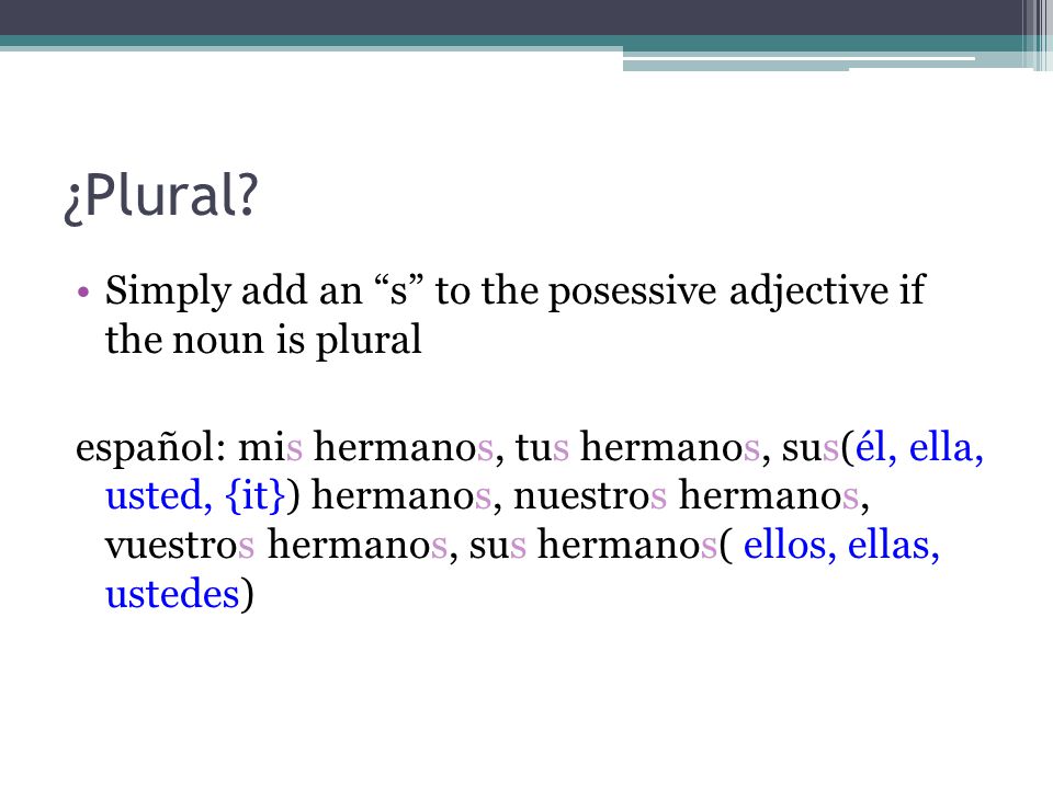 ¿Plural Simply add an s to the posessive adjective if the noun is plural.
