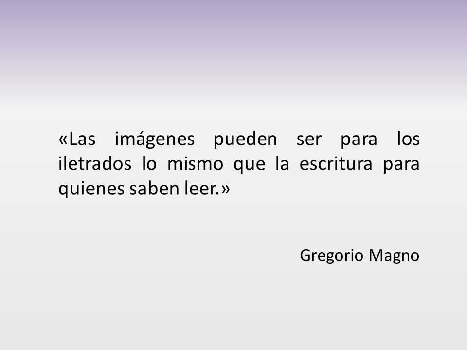 «Las imágenes pueden ser para los iletrados lo mismo que la escritura para quienes saben leer.»
