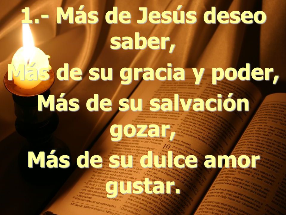 1.- Más de Jesús deseo saber, Más de su gracia y poder,