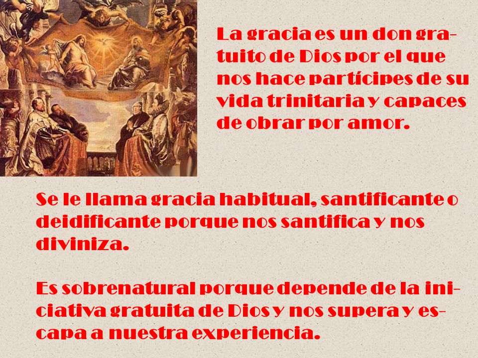 La gracia es un don gra- tuito de Dios por el que. nos hace partícipes de su. vida trinitaria y capaces.