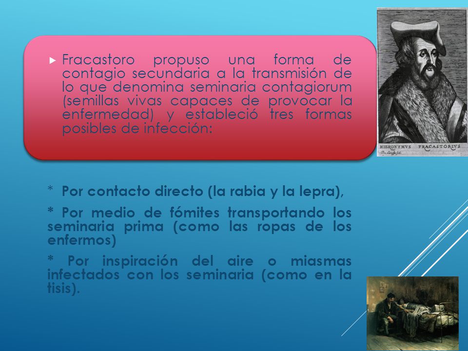 Fracastoro propuso una forma de contagio secundaria a la transmisión de lo que denomina seminaria contagiorum (semillas vivas capaces de provocar la enfermedad) y estableció tres formas posibles de infección: