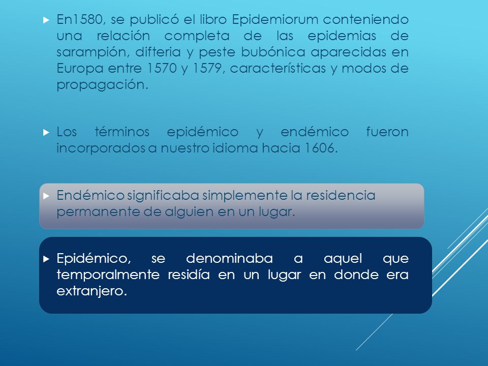 En1580, se publicó el libro Epidemiorum conteniendo una relación completa de las epidemias de sarampión, difteria y peste bubónica aparecidas en Europa entre 1570 y 1579, características y modos de propagación.