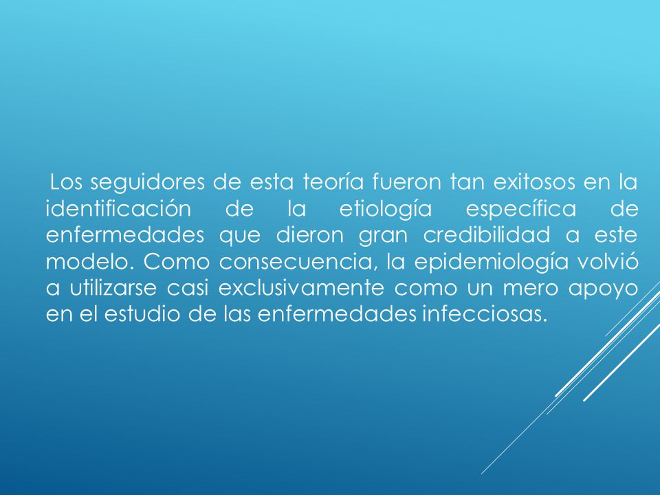Los seguidores de esta teoría fueron tan exitosos en la identificación de la etiología específica de enfermedades que dieron gran credibilidad a este modelo.
