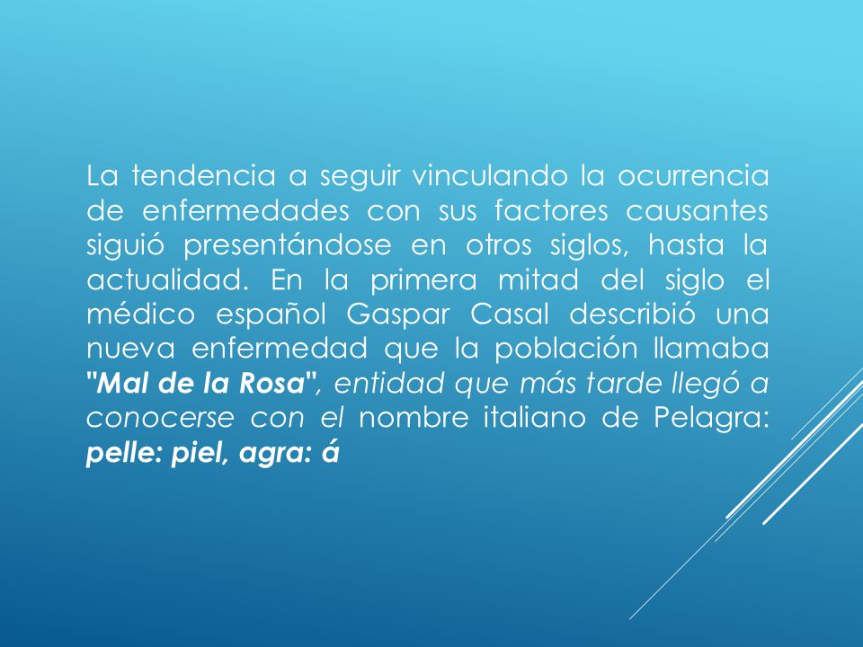 La tendencia a seguir vinculando la ocurrencia de enfermedades con sus factores causantes siguió presentándose en otros siglos, hasta la actualidad.