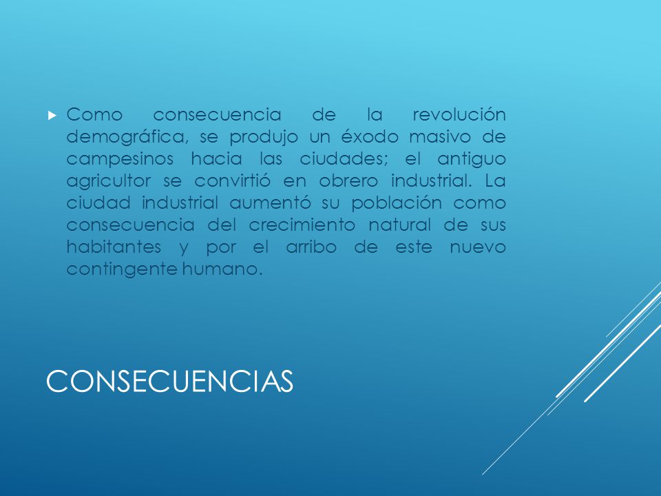 Como consecuencia de la revolución demográfica, se produjo un éxodo masivo de campesinos hacia las ciudades; el antiguo agricultor se convirtió en obrero industrial. La ciudad industrial aumentó su población como consecuencia del crecimiento natural de sus habitantes y por el arribo de este nuevo contingente humano.