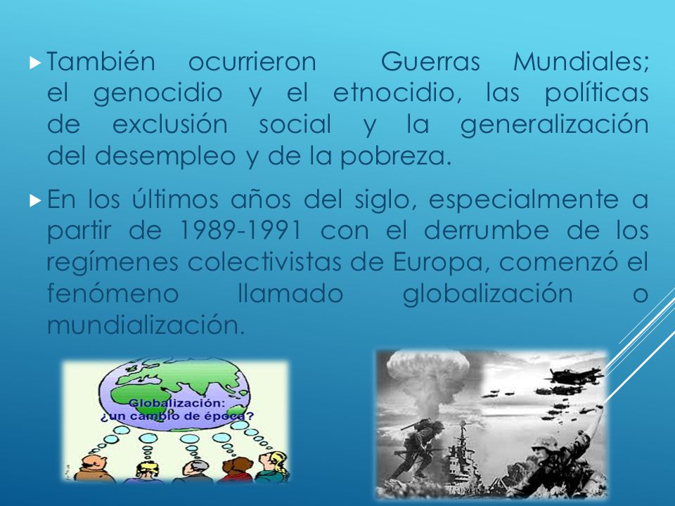 También ocurrieron Guerras Mundiales; el genocidio y el etnocidio, las políticas de exclusión social y la generalización del desempleo y de la pobreza.