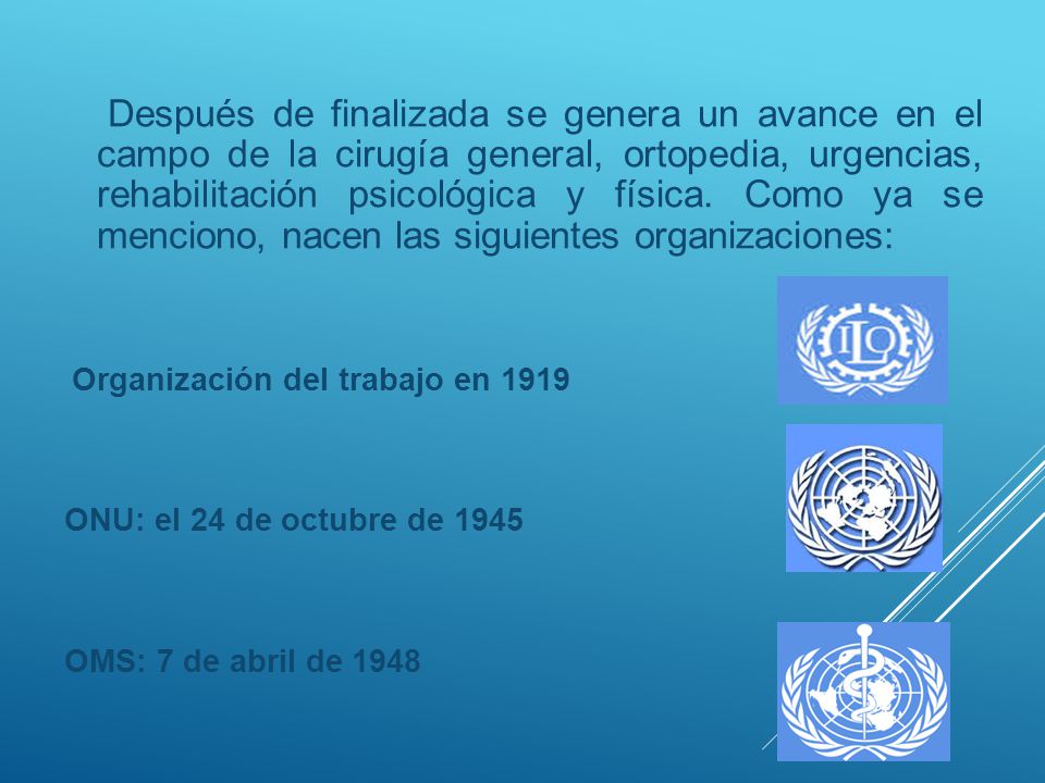 Después de finalizada se genera un avance en el campo de la cirugía general, ortopedia, urgencias, rehabilitación psicológica y física. Como ya se menciono, nacen las siguientes organizaciones:
