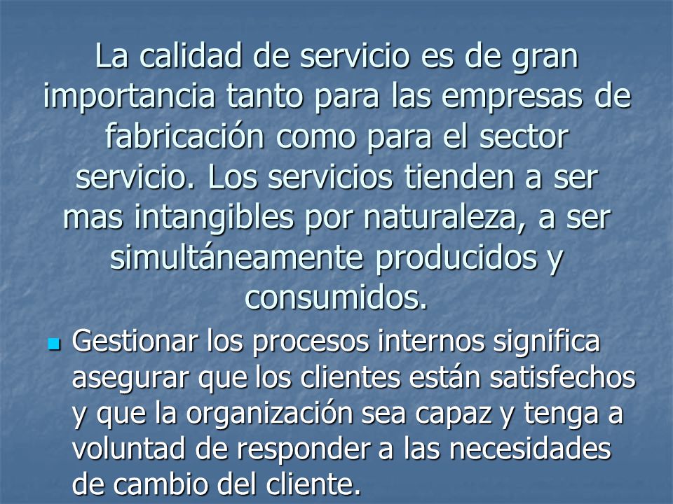 La calidad de servicio es de gran importancia tanto para las empresas de fabricación como para el sector servicio. Los servicios tienden a ser mas intangibles por naturaleza, a ser simultáneamente producidos y consumidos.