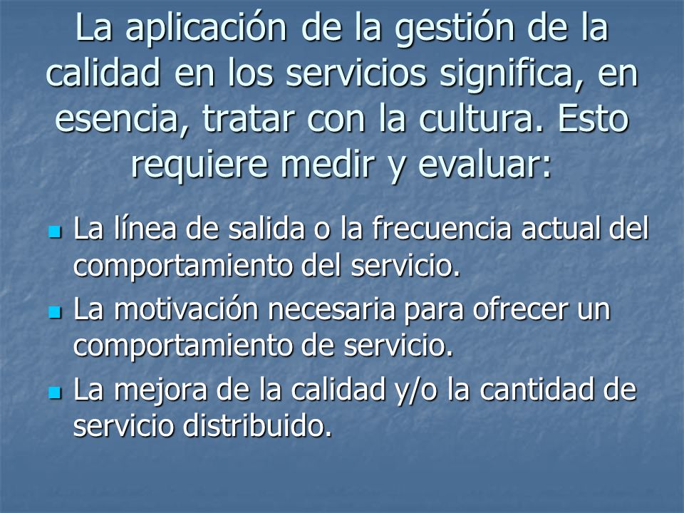 La aplicación de la gestión de la calidad en los servicios significa, en esencia, tratar con la cultura. Esto requiere medir y evaluar: