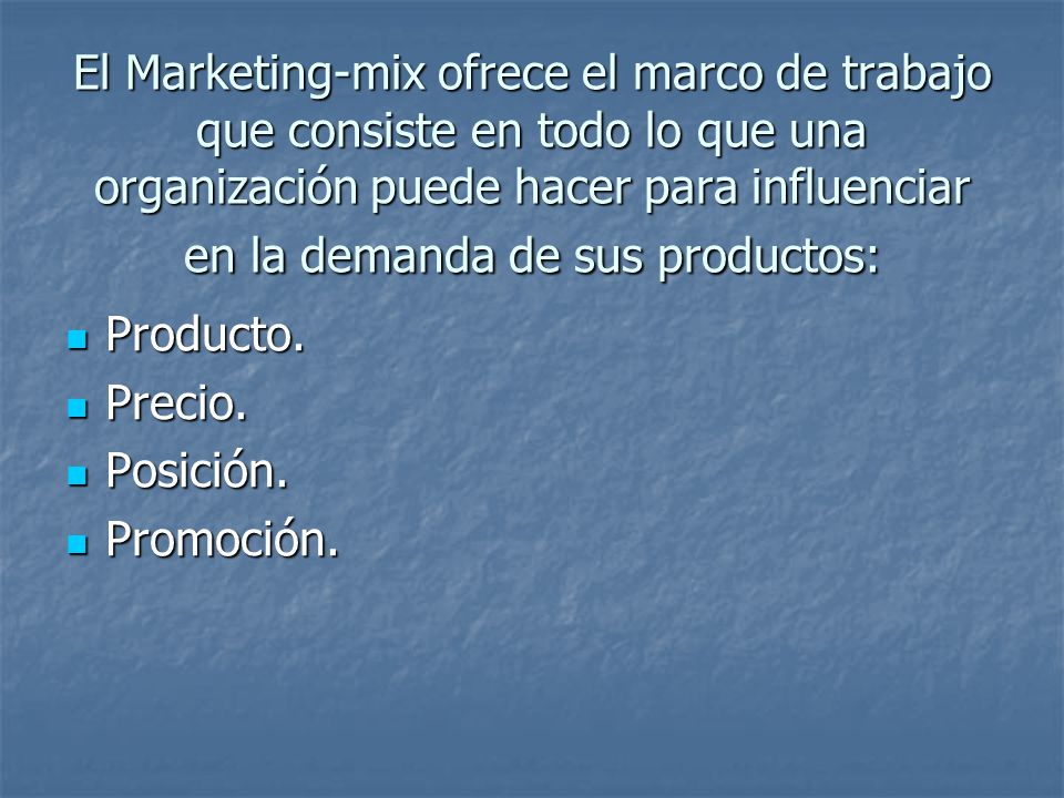 El Marketing-mix ofrece el marco de trabajo que consiste en todo lo que una organización puede hacer para influenciar en la demanda de sus productos: