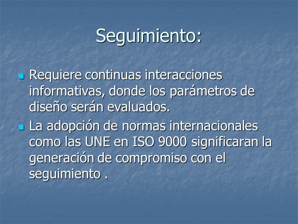 Seguimiento: Requiere continuas interacciones informativas, donde los parámetros de diseño serán evaluados.