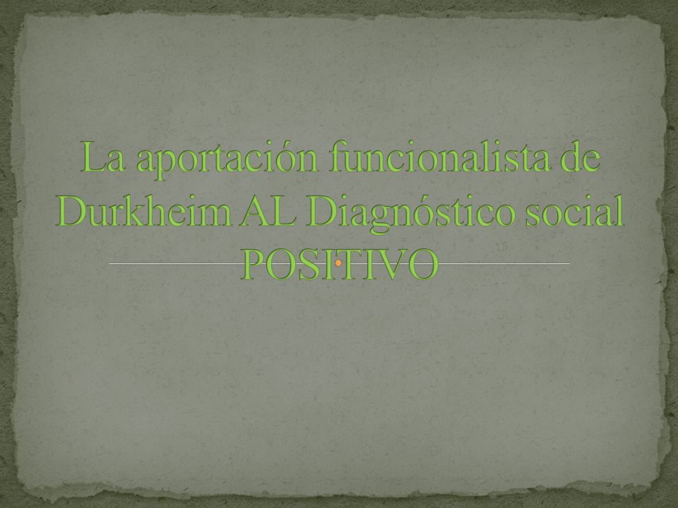 La aportación funcionalista de Durkheim AL Diagnóstico social POSITIVO
