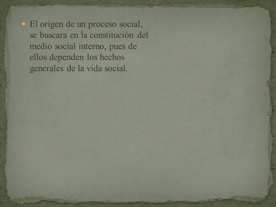 El origen de un proceso social, se buscara en la constitución del medio social interno, pues de ellos dependen los hechos generales de la vida social.