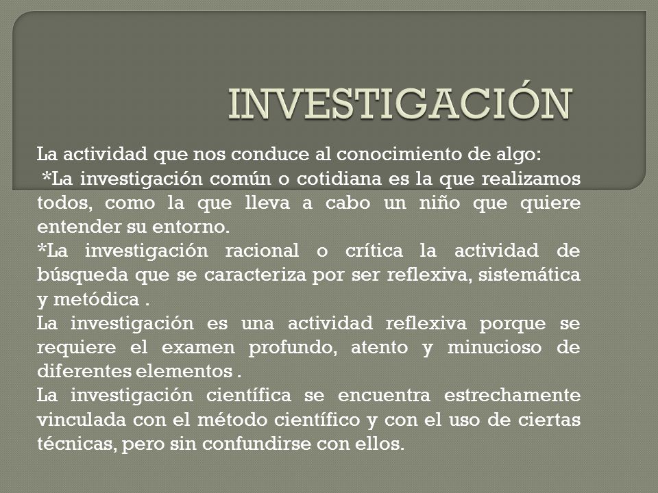 INVESTIGACIÓN La actividad que nos conduce al conocimiento de algo:
