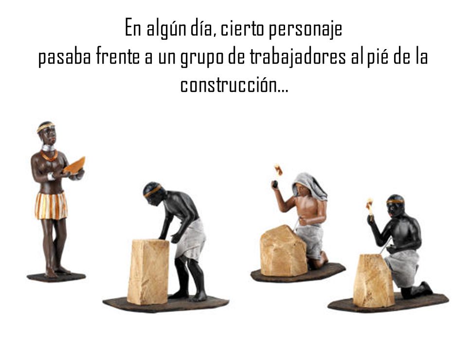 En algún día, cierto personaje pasaba frente a un grupo de trabajadores al pié de la construcción…