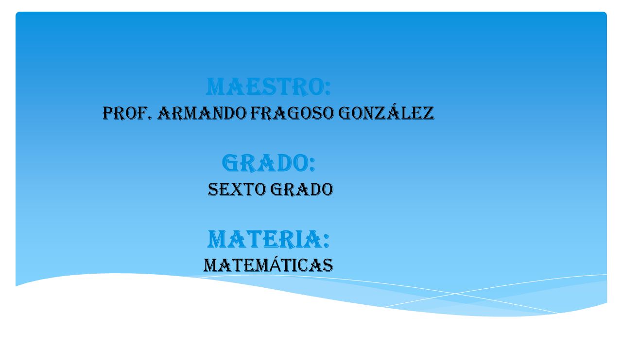 MAESTRO: PROF. armando Fragoso González GRADO: SEXTO GRADO MATERIA: MATEMÁTICAS