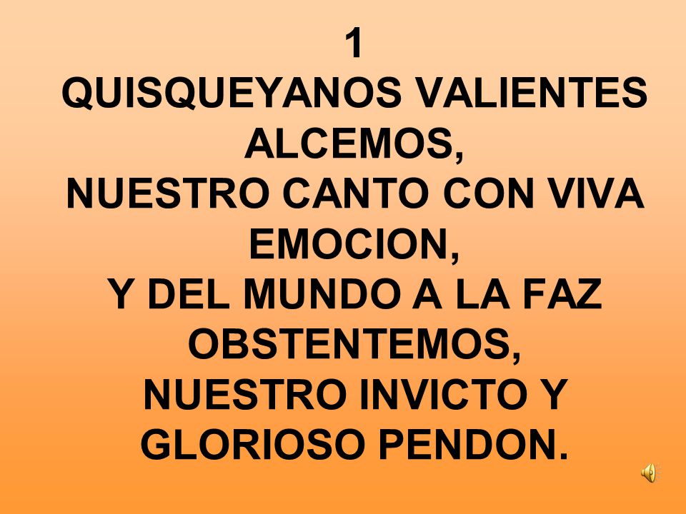 1 QUISQUEYANOS VALIENTES ALCEMOS, NUESTRO CANTO CON VIVA EMOCION, Y DEL MUNDO A LA FAZ OBSTENTEMOS, NUESTRO INVICTO Y GLORIOSO PENDON.