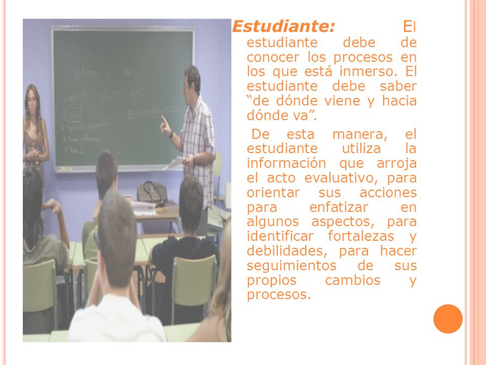 Estudiante: El estudiante debe de conocer los procesos en los que está inmerso. El estudiante debe saber de dónde viene y hacia dónde va .
