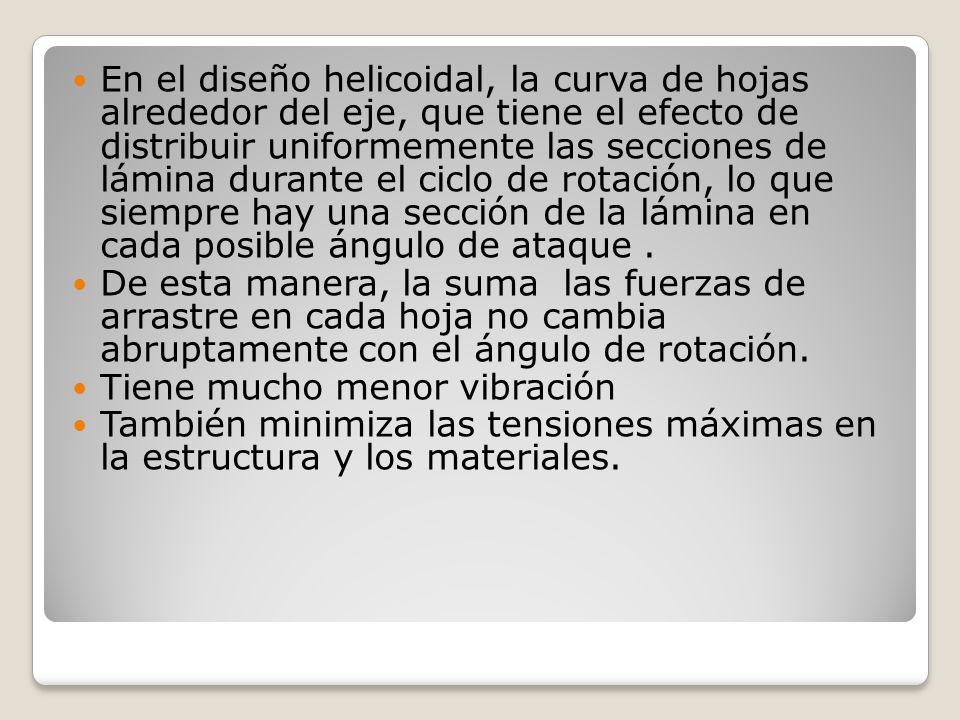 En el diseño helicoidal, la curva de hojas alrededor del eje, que tiene el efecto de distribuir uniformemente las secciones de lámina durante el ciclo de rotación, lo que siempre hay una sección de la lámina en cada posible ángulo de ataque .