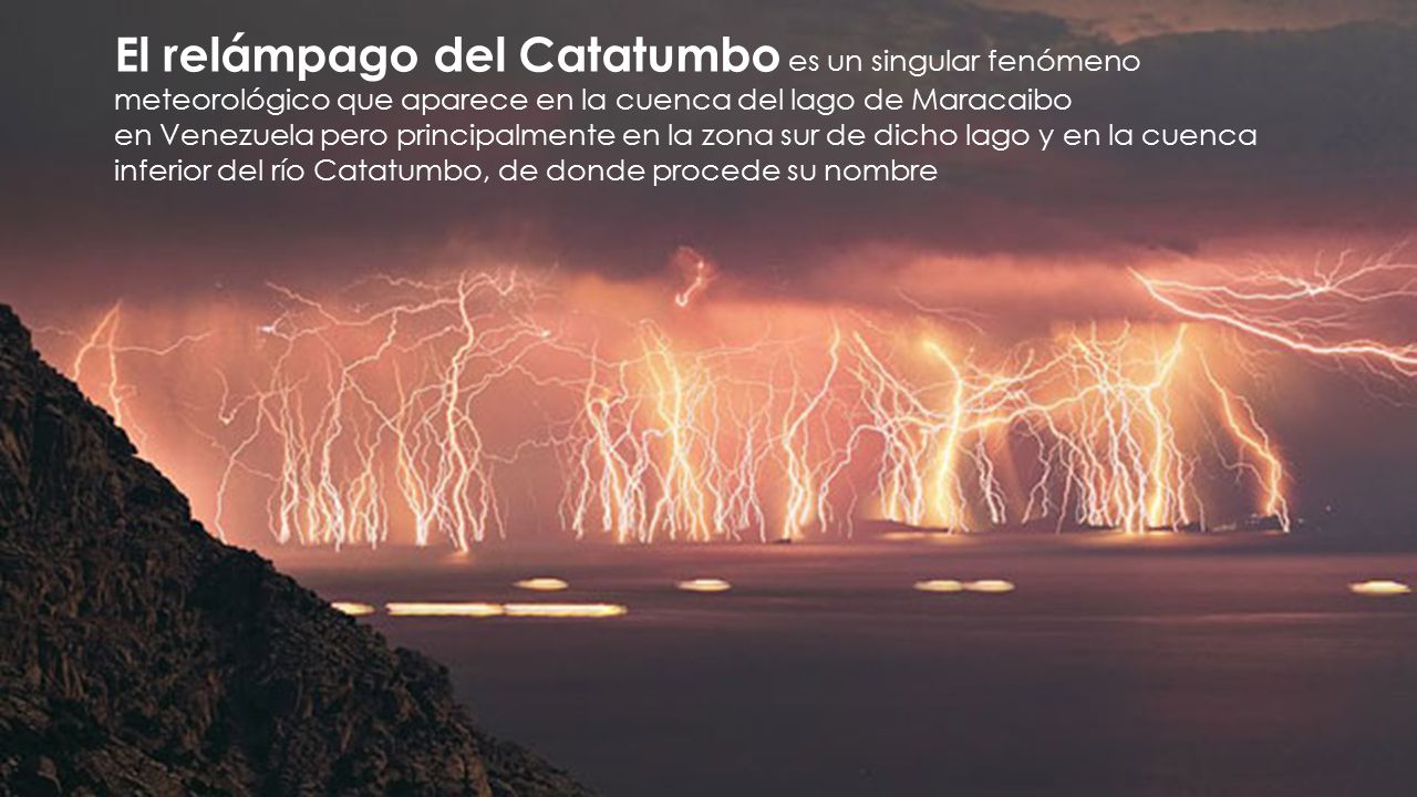 El relámpago del Catatumbo es un singular fenómeno meteorológico que aparece en la cuenca del lago de Maracaibo en Venezuela pero principalmente en la zona sur de dicho lago y en la cuenca inferior del río Catatumbo, de donde procede su nombre