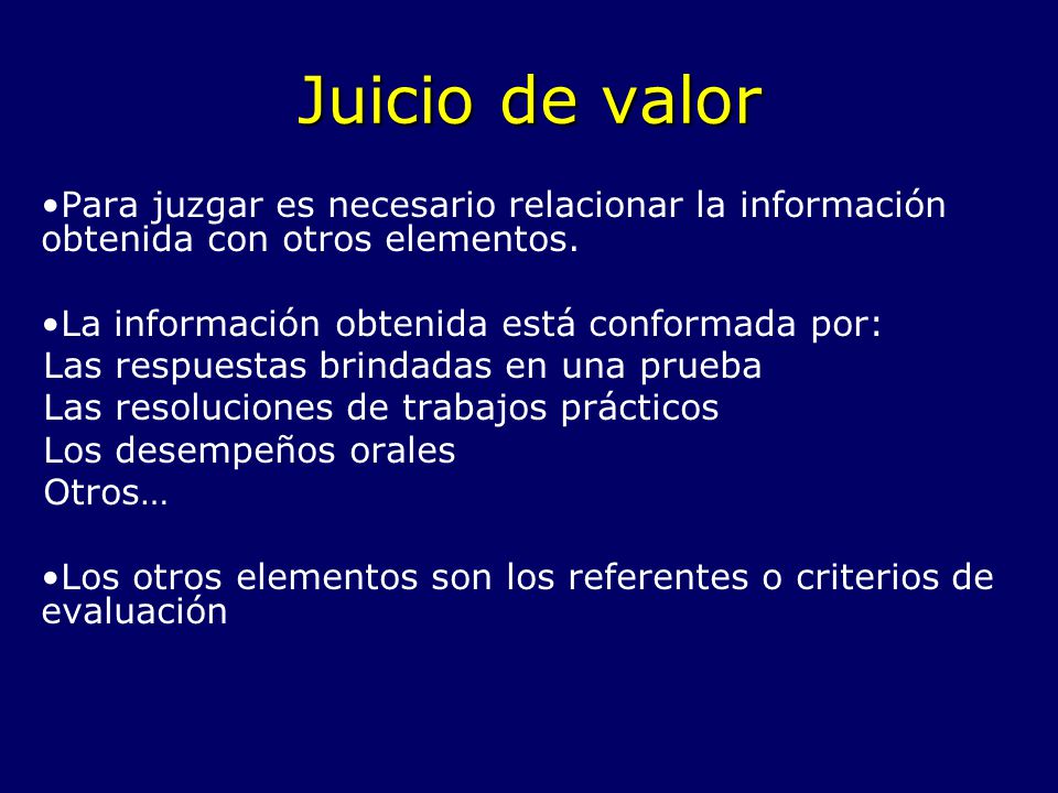 Juicio de valor Para juzgar es necesario relacionar la información obtenida con otros elementos. La información obtenida está conformada por: